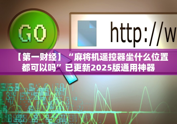 【第一财经】“麻将机遥控器坐什么位置都可以吗”已更新2025版通用神器