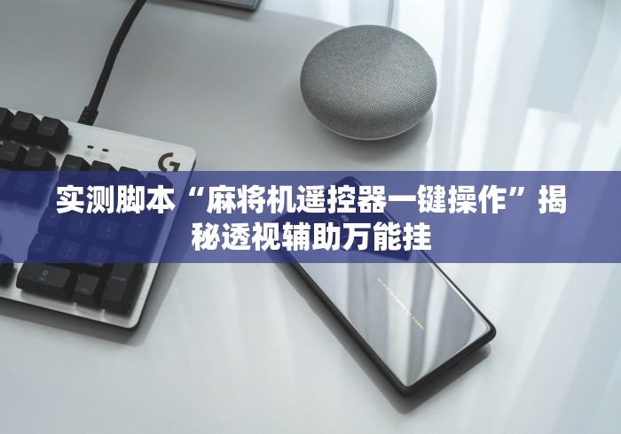 实测脚本“麻将机遥控器一键操作”揭秘透视辅助万能挂