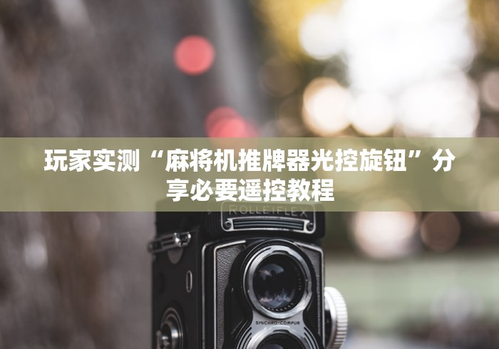 玩家实测“麻将机推牌器光控旋钮”分享必要遥控教程