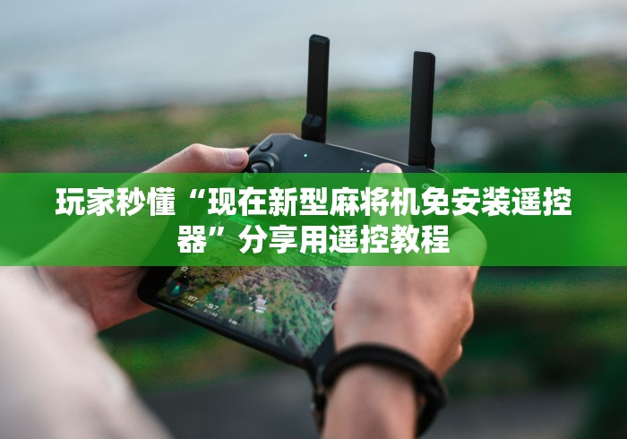 玩家秒懂“现在新型麻将机免安装遥控器”分享用遥控教程