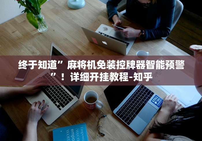 终于知道”麻将机免装控牌器智能预警”！详细开挂教程-知乎