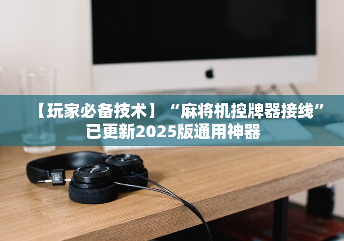 【玩家必备技术】“麻将机控牌器接线”已更新2025版通用神器