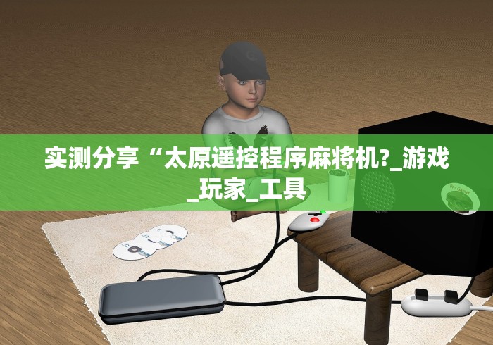 实测分享“太原遥控程序麻将机?_游戏_玩家_工具