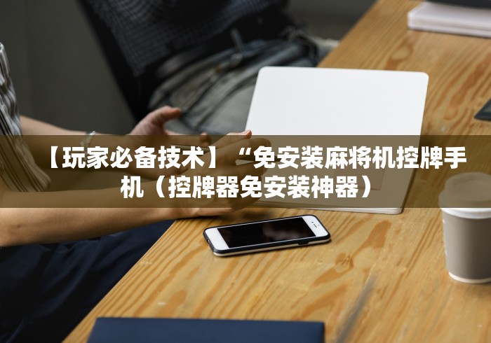 【玩家必备技术】“免安装麻将机控牌手机（控牌器免安装神器）