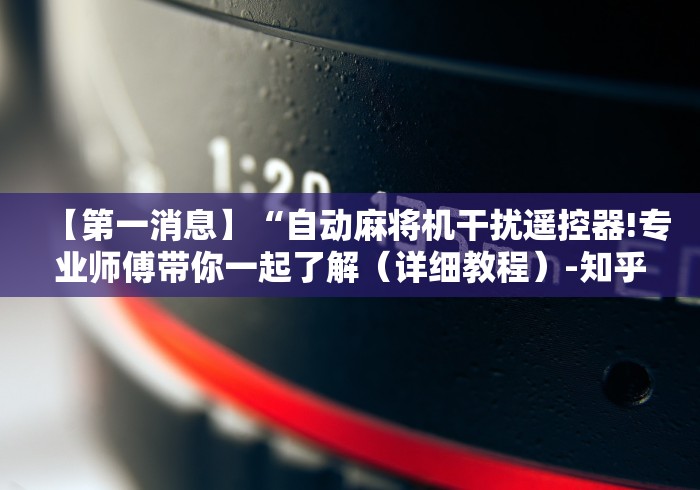 【第一消息】“自动麻将机干扰遥控器!专业师傅带你一起了解（详细教程）-知乎
