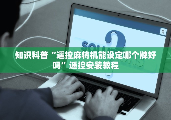 知识科普“遥控麻将机能设定哪个牌好吗”遥控安装教程