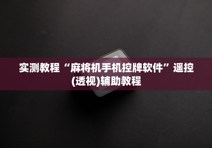 实测教程“麻将机手机控牌软件”遥控(透视)辅助教程
