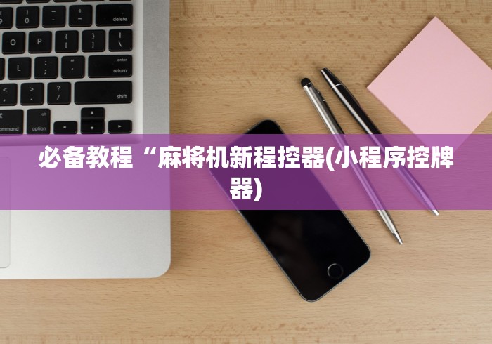 必备教程“麻将机新程控器(小程序控牌器)