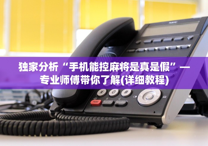 独家分析“手机能控麻将是真是假”—专业师傅带你了解(详细教程)