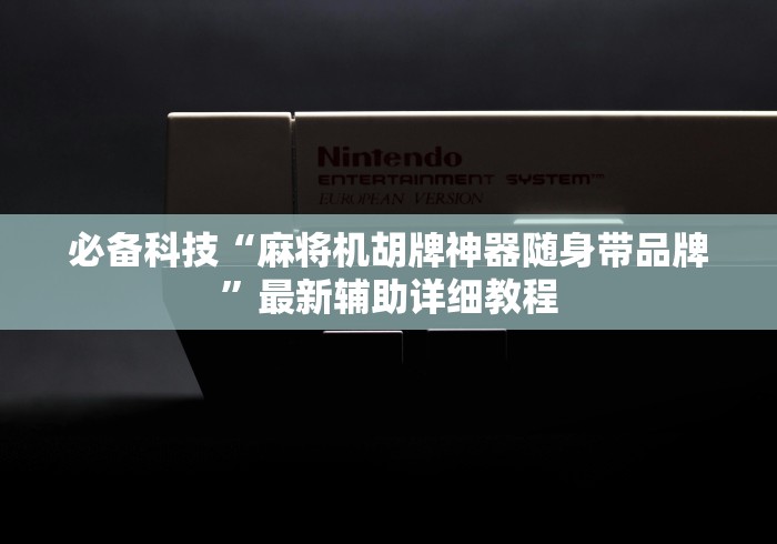 必备科技“麻将机胡牌神器随身带品牌”最新辅助详细教程