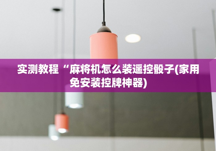 实测教程“麻将机怎么装遥控骰子(家用免安装控牌神器)