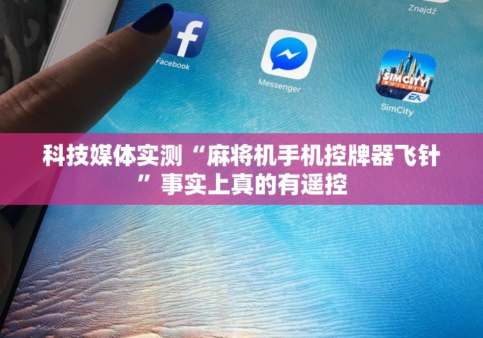 科技媒体实测“麻将机手机控牌器飞针”事实上真的有遥控