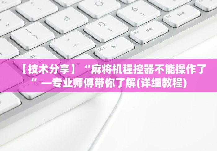 【技术分享】“麻将机程控器不能操作了”—专业师傅带你了解(详细教程)