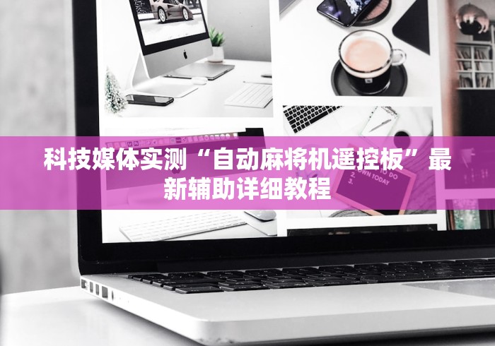 科技媒体实测“自动麻将机遥控板”最新辅助详细教程