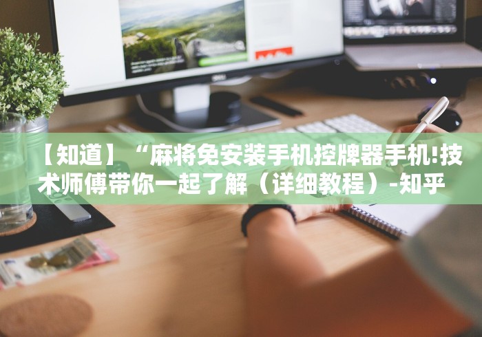 【知道】“麻将免安装手机控牌器手机!技术师傅带你一起了解（详细教程）-知乎