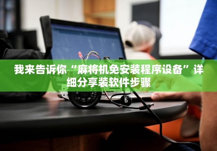 我来告诉你“麻将机免安装程序设备”详细分享装软件步骤