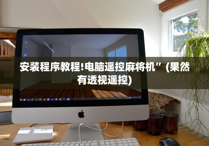 安装程序教程!电脑遥控麻将机”(果然有透视遥控)