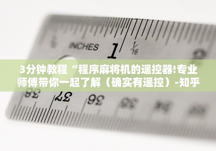 3分钟教程“程序麻将机的遥控器!专业师傅带你一起了解(确实有遥控)-知乎 3分钟教程“程序麻将机的遥控器!专业师傅带你一起了解(确实有遥控)-知乎