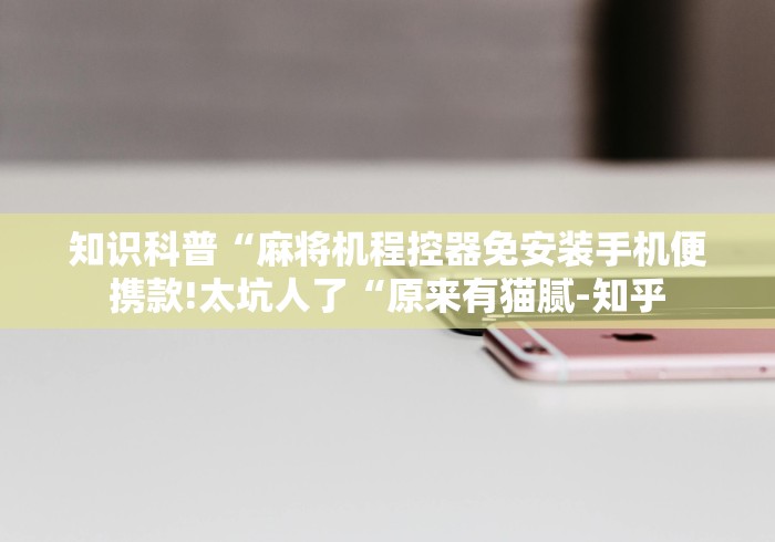 知识科普“麻将机程控器免安装手机便携款!太坑人了“原来有猫腻-知乎 知识科普“麻将机程控器免安装手机便携款!太坑人了“原来有猫腻-知乎