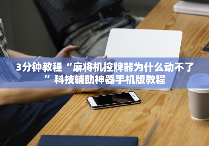 3分钟教程“麻将机控牌器为什么动不了”科技辅助神器手机版教程