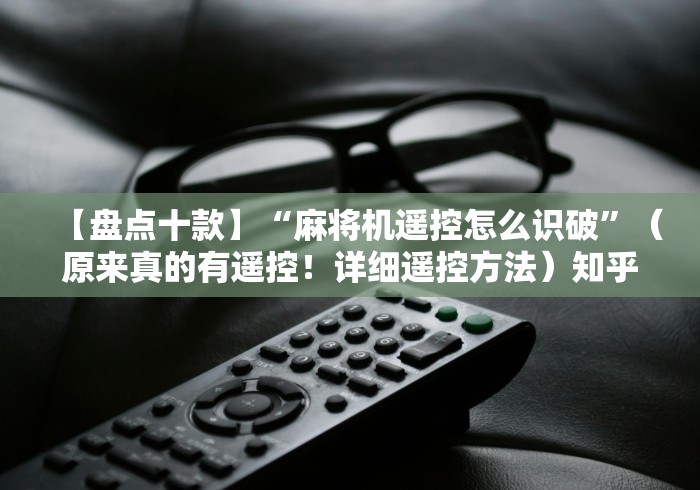 【盘点十款】“麻将机遥控怎么识破”(原来真的有遥控!详细遥控方法)知乎 【盘点十款】“麻将机遥控怎么识破”(原来真的有遥控!详细遥控方法)知乎