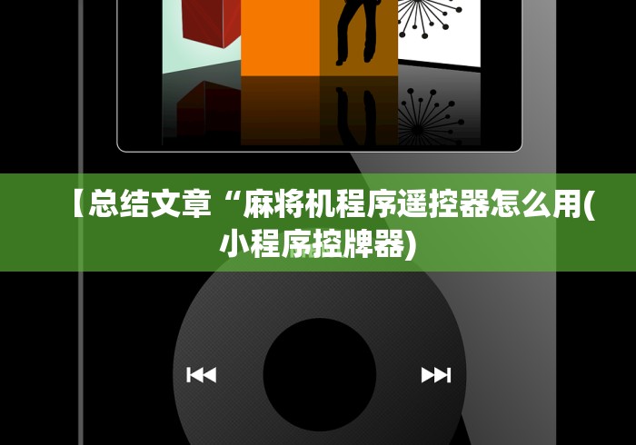 【总结文章“麻将机程序遥控器怎么用(小程序控牌器) 【总结文章“麻将机程序遥控器怎么用(小程序控牌器)