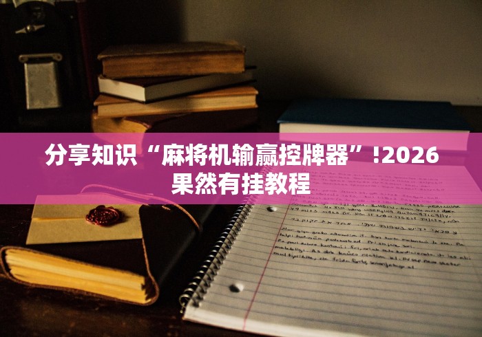 分享知识“麻将机输赢控牌器”!2026果然有挂教程 分享知识“麻将机输赢控牌器”!2026果然有挂教程