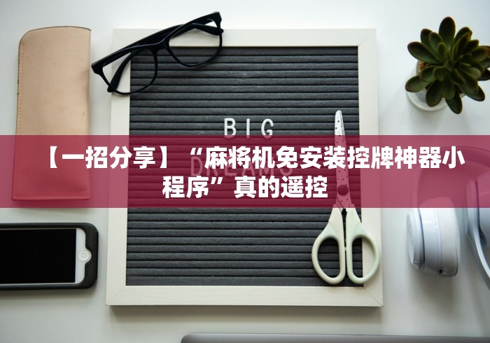 【一招分享】“麻将机免安装控牌神器小程序”真的遥控 【一招分享】“麻将机免安装控牌神器小程序”真的遥控