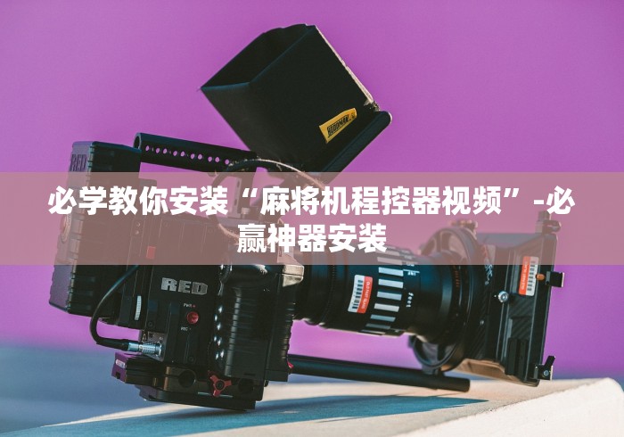 必学教你安装“麻将机程控器视频”-必赢神器安装 必学教你安装“麻将机程控器视频”-必赢神器安装