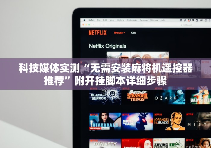 科技媒体实测“无需安装麻将机遥控器推荐”附开挂脚本详细步骤 科技媒体实测“无需安装麻将机遥控器推荐”附开挂脚本详细步骤