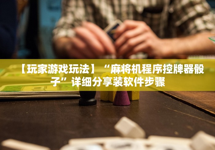 【玩家游戏玩法】“麻将机程序控牌器骰子”详细分享装软件步骤 【玩家游戏玩法】“麻将机程序控牌器骰子”详细分享装软件步骤