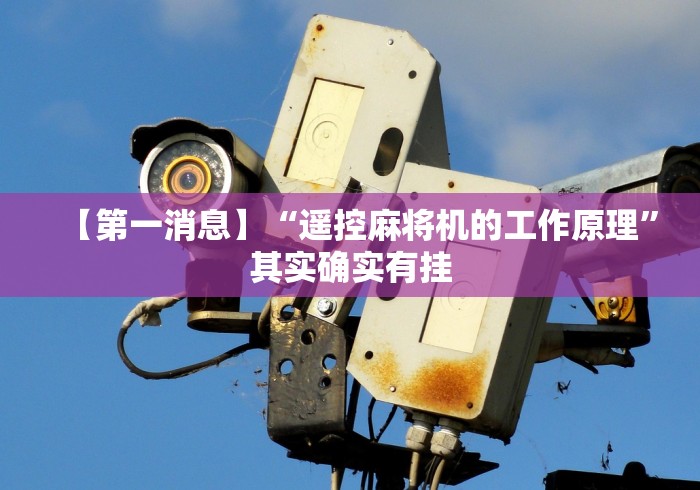 【第一消息】“遥控麻将机的工作原理”其实确实有挂 【第一消息】“遥控麻将机的工作原理”其实确实有挂