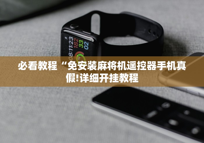 必看教程“免安装麻将机遥控器手机真假!详细开挂教程 必看教程“免安装麻将机遥控器手机真假!详细开挂教程