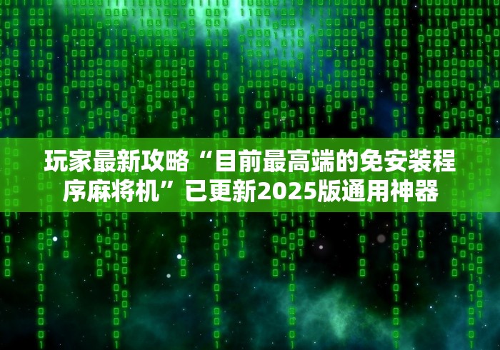 玩家最新攻略“目前最高端的免安装程序麻将机”已更新2025版通用神器 玩家最新攻略“目前最高端的免安装程序麻将机”已更新2025版通用神器