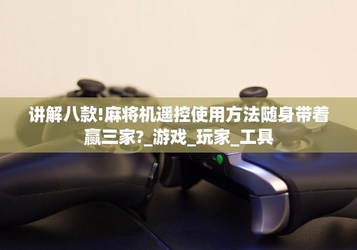 讲解八款!麻将机遥控使用方法随身带着赢三家?_游戏_玩家_工具