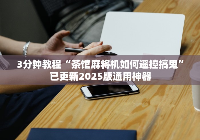 3分钟教程“茶馆麻将机如何遥控搞鬼”已更新2025版通用神器