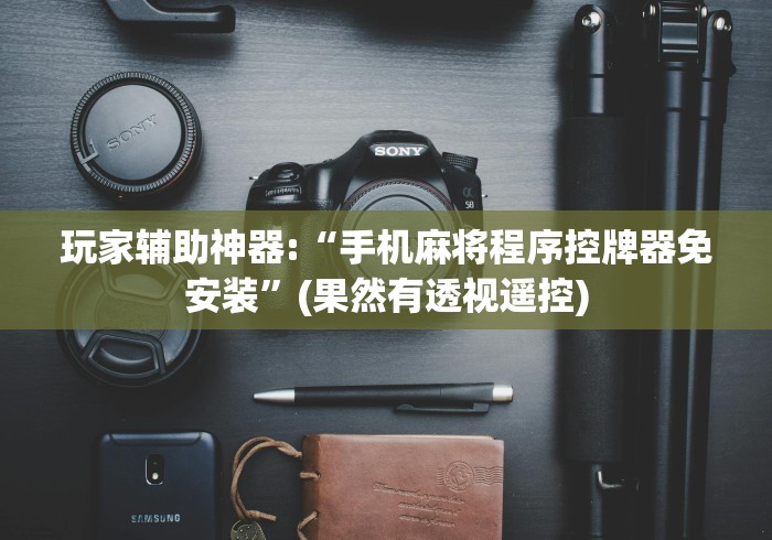 玩家辅助神器:“手机麻将程序控牌器免安装”(果然有透视遥控)