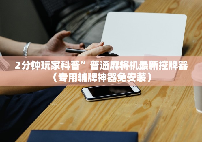 2分钟玩家科普”普通麻将机最新控牌器（专用辅牌神器免安装） 