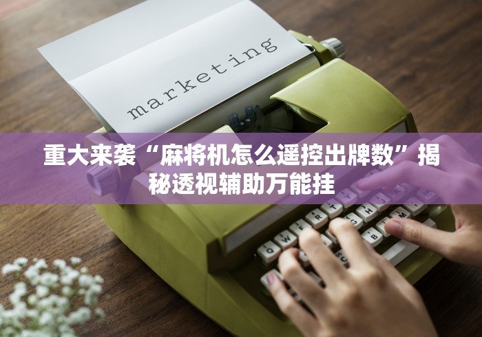 重大来袭“麻将机怎么遥控出牌数”揭秘透视辅助万能挂