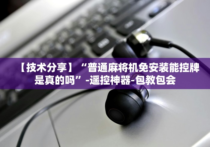 【技术分享】“普通麻将机免安装能控牌是真的吗”-遥控神器-包教包会 【技术分享】“普通麻将机免安装能控牌是真的吗”-遥控神器-包教包会