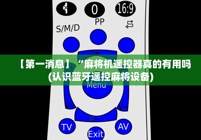 【第一消息】“麻将机遥控器真的有用吗(认识蓝牙遥控麻将设备) 【第一消息】“麻将机遥控器真的有用吗(认识蓝牙遥控麻将设备)