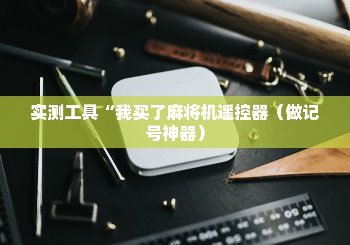 实测工具“我买了麻将机遥控器(做记号神器) 实测工具“我买了麻将机遥控器(做记号神器)