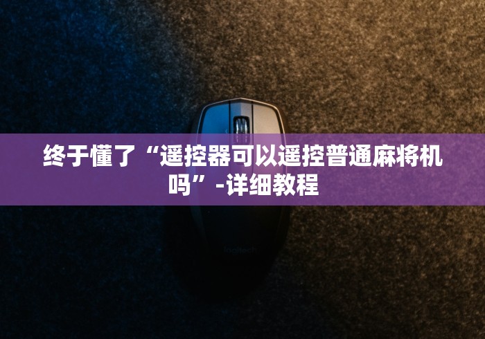终于懂了“遥控器可以遥控普通麻将机吗”-详细教程 终于懂了“遥控器可以遥控普通麻将机吗”-详细教程