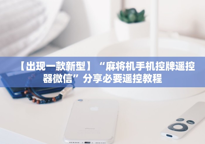 【出现一款新型】“麻将机手机控牌遥控器微信”分享必要遥控教程 【出现一款新型】“麻将机手机控牌遥控器微信”分享必要遥控教程