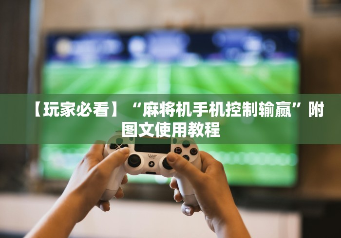 【玩家必看】“麻将机手机控制输赢”附图文使用教程