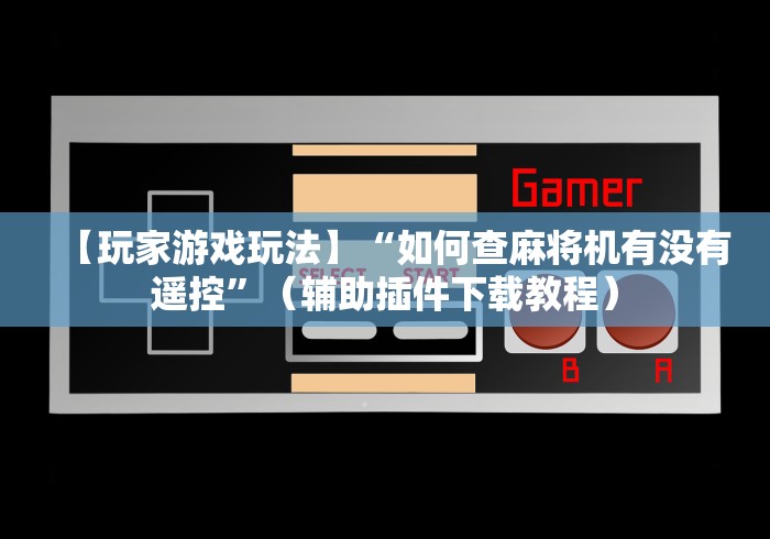 【玩家游戏玩法】“如何查麻将机有没有遥控”(辅助插件下载教程) 【玩家游戏玩法】“如何查麻将机有没有遥控”(辅助插件下载教程)