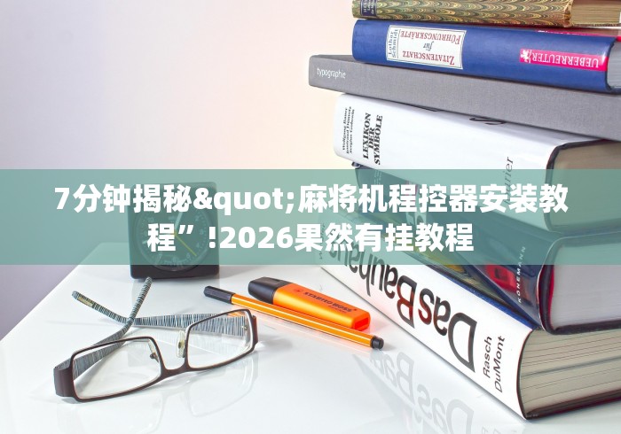 7分钟揭秘"麻将机程控器安装教程”!2026果然有挂教程 7分钟揭秘"麻将机程控器安装教程”!2026果然有挂教程