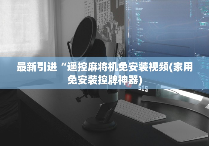 最新引进“遥控麻将机免安装视频(家用免安装控牌神器)