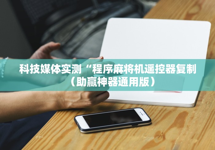 科技媒体实测“程序麻将机遥控器复制（助赢神器通用版）