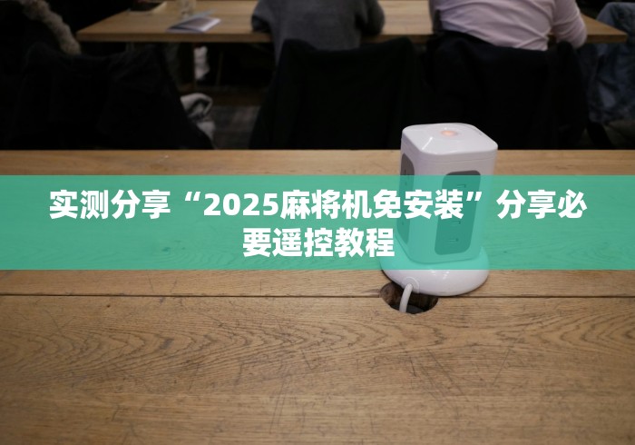实测分享“2025麻将机免安装”分享必要遥控教程